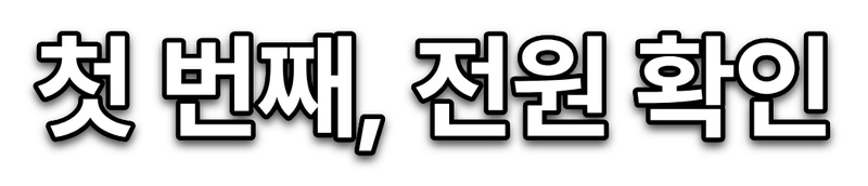 흰 고딕 자막 '첫 번째, 전원 확인'